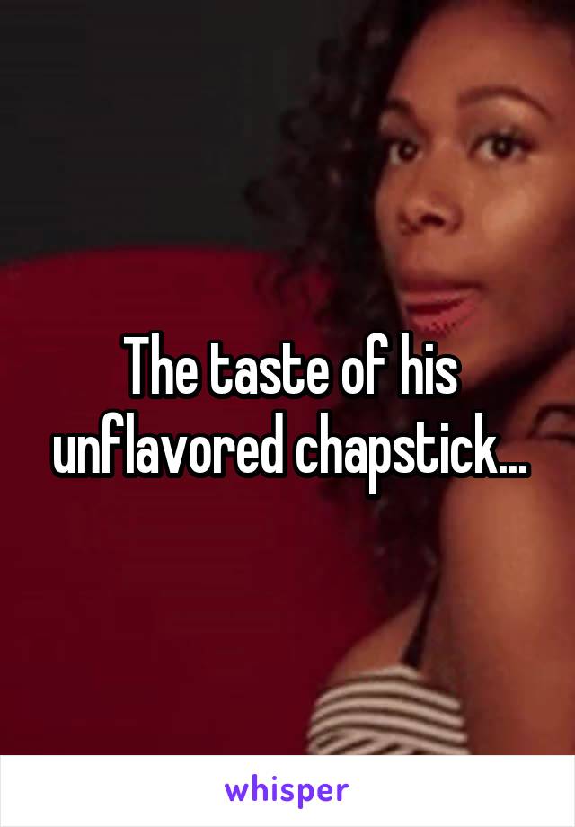 The taste of his unflavored chapstick...