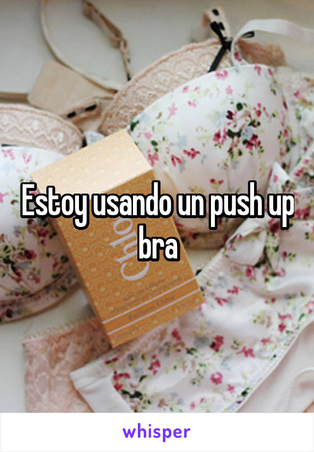Estoy usando un push up bra