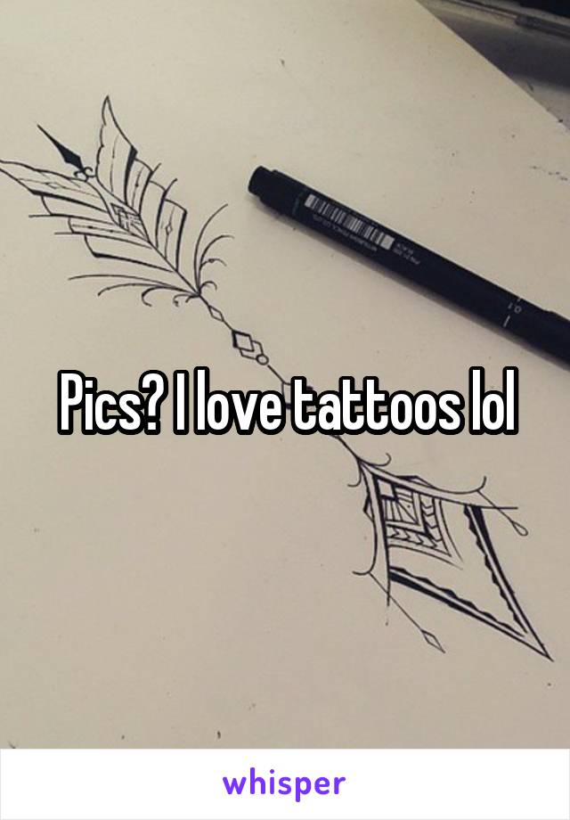 Pics? I love tattoos lol