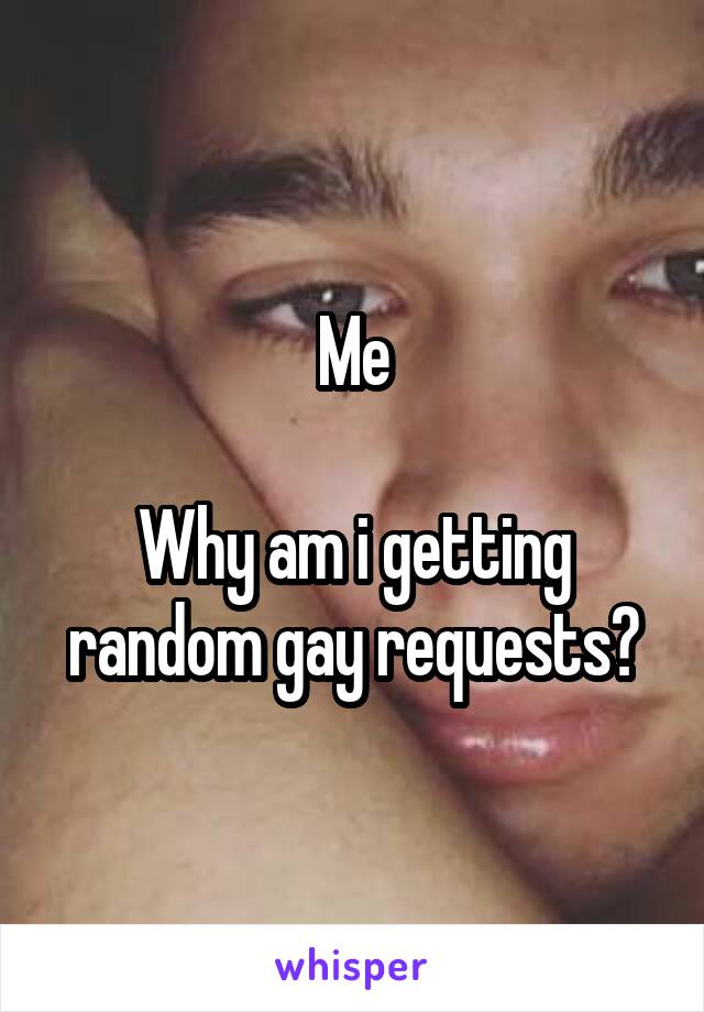 Me

Why am i getting random gay requests?