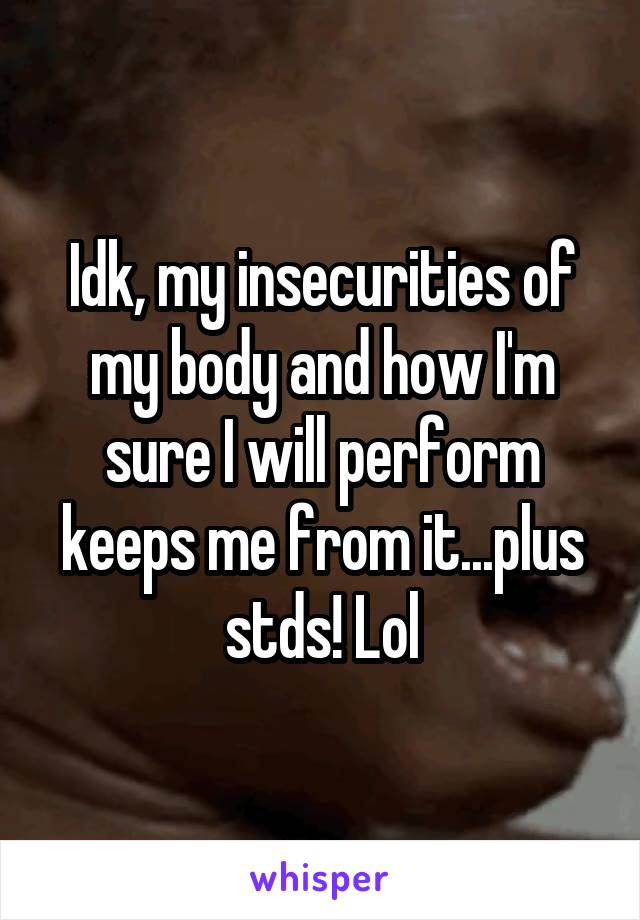 Idk, my insecurities of my body and how I'm sure I will perform keeps me from it...plus stds! Lol