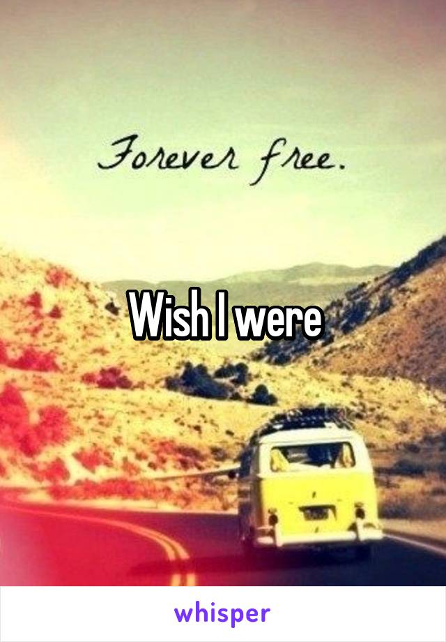 Wish I were