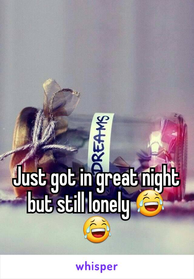 Just got in great night but still lonely 😂😂