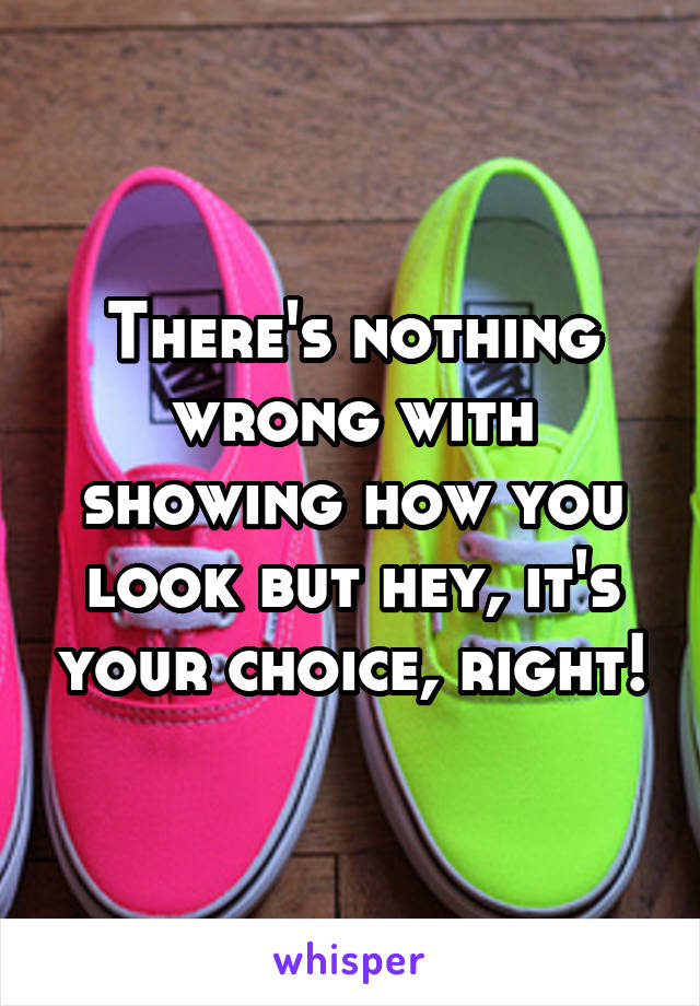 There's nothing wrong with showing how you look but hey, it's your choice, right!