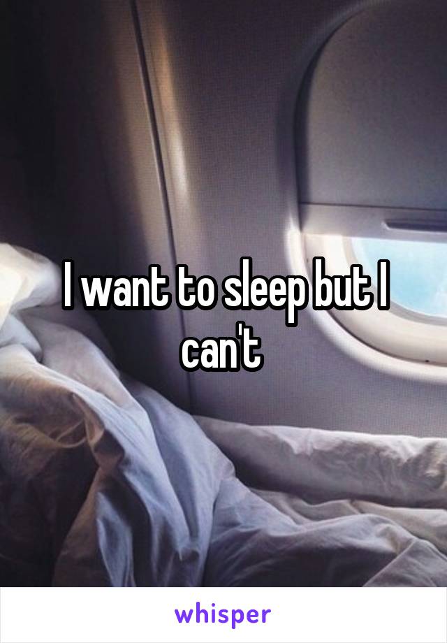 I want to sleep but I can't 