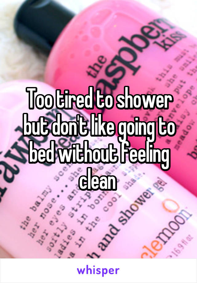 Too tired to shower but don't like going to bed without feeling clean 