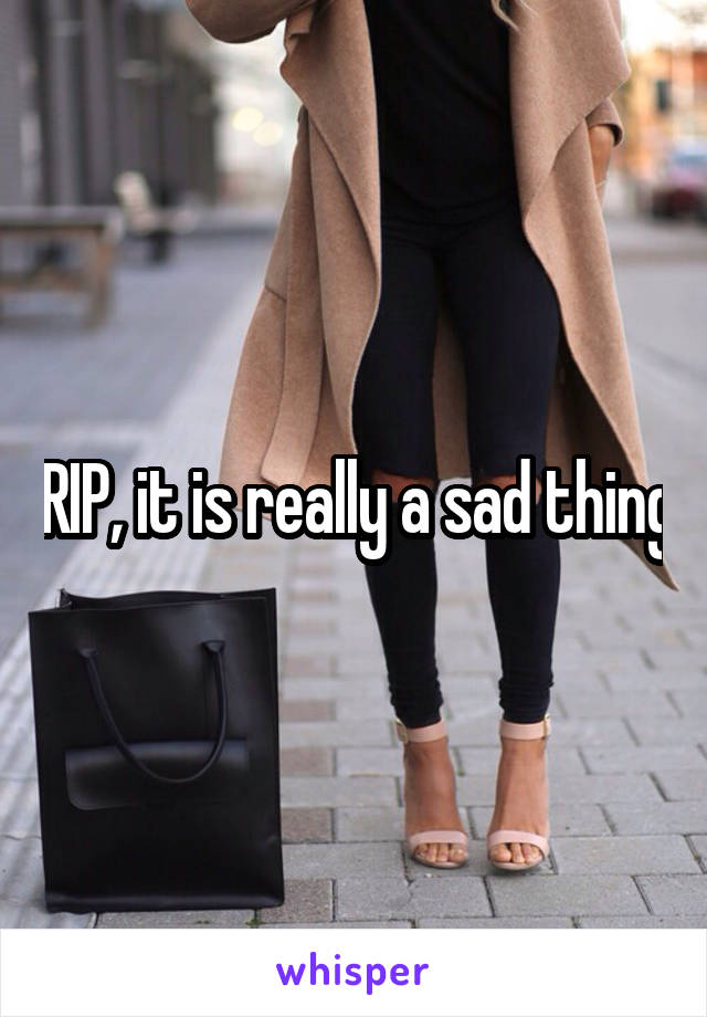 RIP, it is really a sad thing