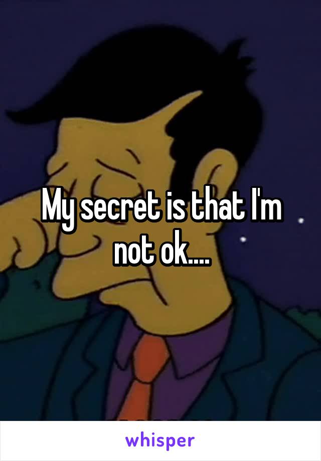 My secret is that I'm not ok....