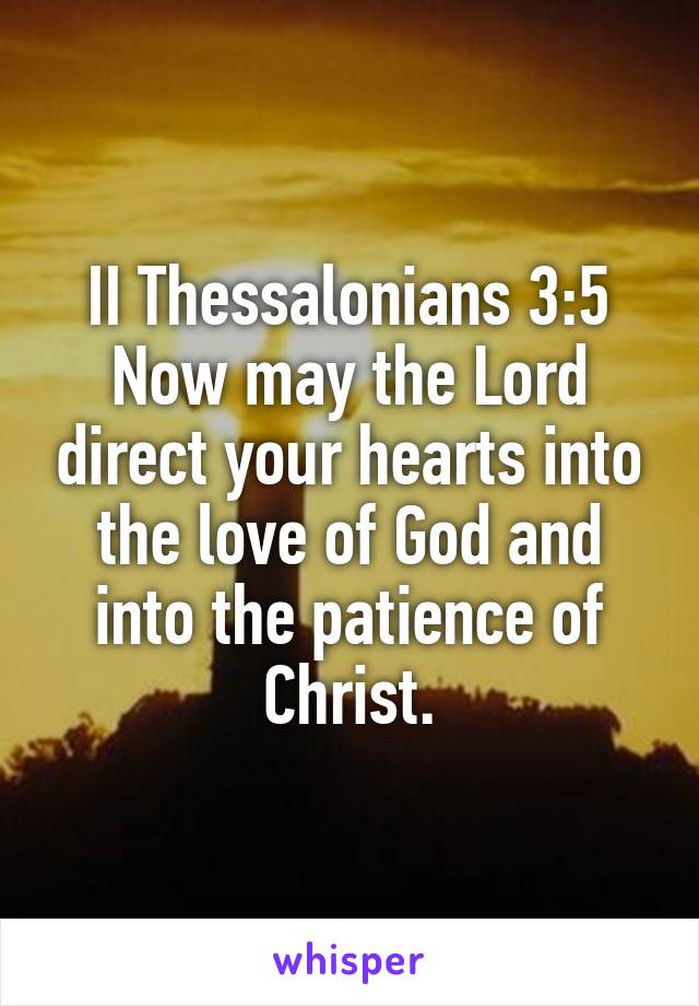II Thessalonians 3:5
Now may the Lord direct your hearts into the love of God and into the patience of Christ.