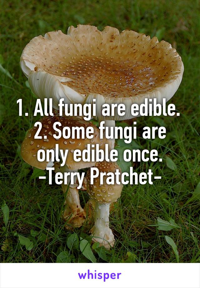 1. All fungi are edible. 
2. Some fungi are only edible once.
-Terry Pratchet-