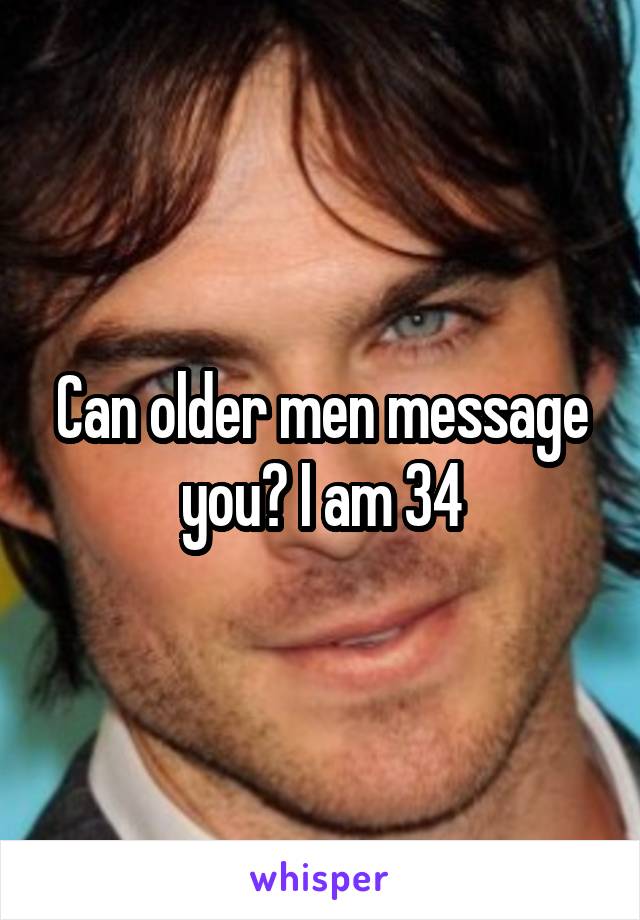 Can older men message you? I am 34
