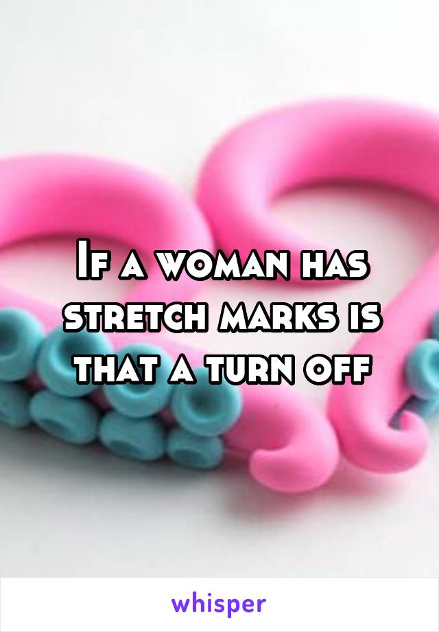 If a woman has stretch marks is that a turn off
