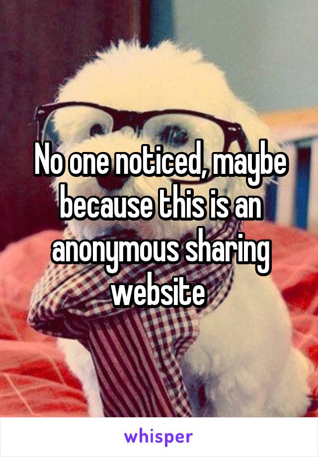 No one noticed, maybe because this is an anonymous sharing website 