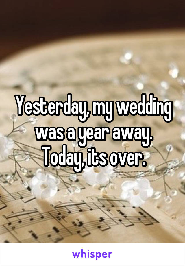 Yesterday, my wedding was a year away. Today, its over.