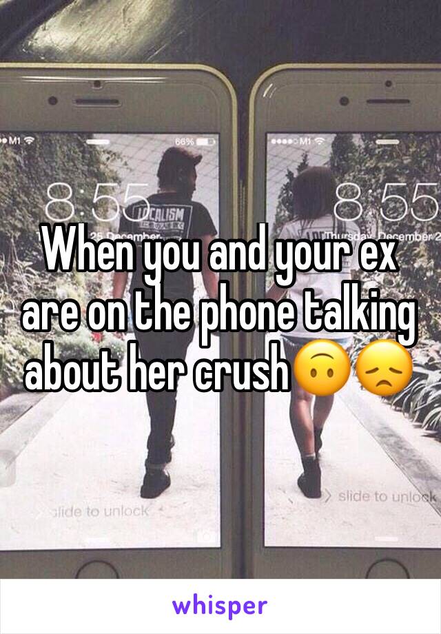 When you and your ex are on the phone talking about her crush🙃😞
