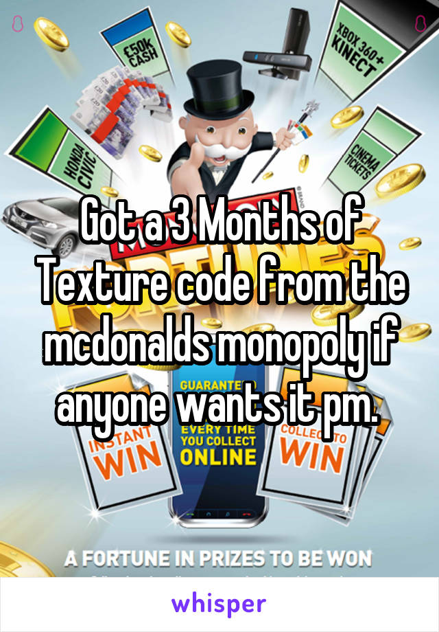 Got a 3 Months of Texture code from the mcdonalds monopoly if anyone wants it pm. 