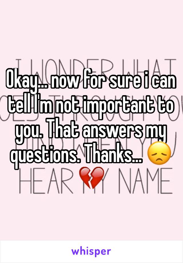 Okay… now for sure i can tell I'm not important to you. That answers my questions. Thanks… 😞💔
