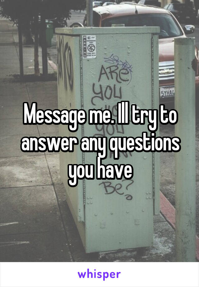 Message me. Ill try to answer any questions you have
