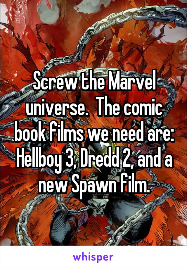 Screw the Marvel universe.  The comic book films we need are: Hellboy 3, Dredd 2, and a new Spawn film.