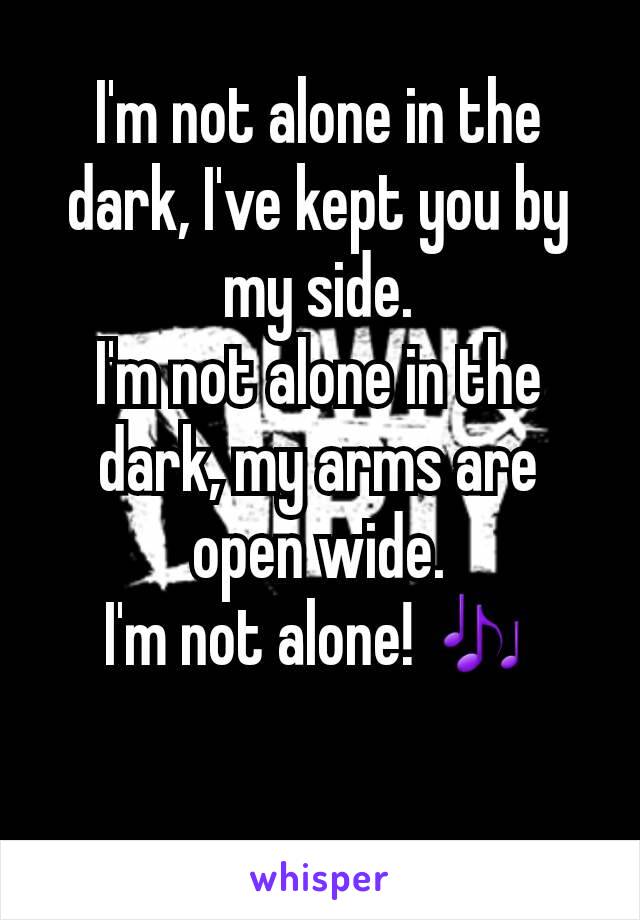 I'm not alone in the dark, I've kept you by my side.
I'm not alone in the dark, my arms are open wide.
I'm not alone! 🎶
