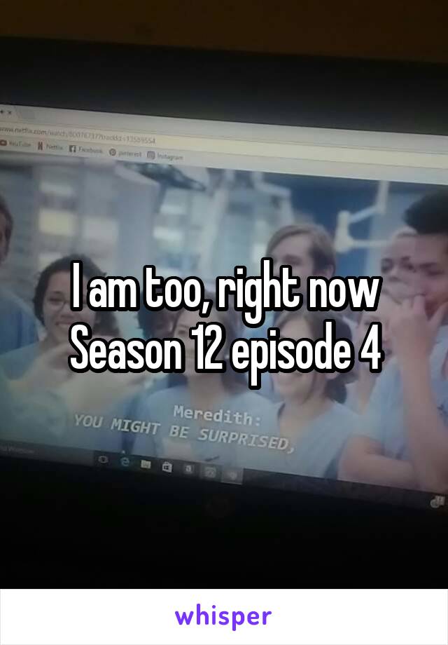 I am too, right now
Season 12 episode 4