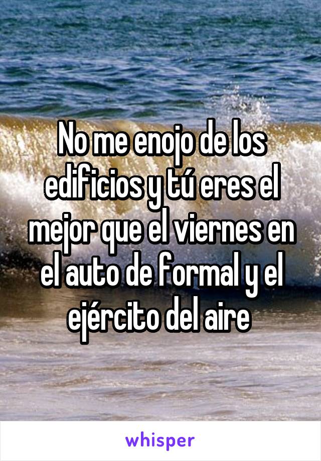 No me enojo de los edificios y tú eres el mejor que el viernes en el auto de formal y el ejército del aire 