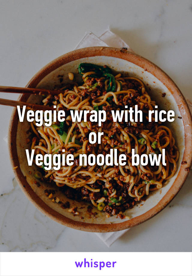 Veggie wrap with rice
or
Veggie noodle bowl