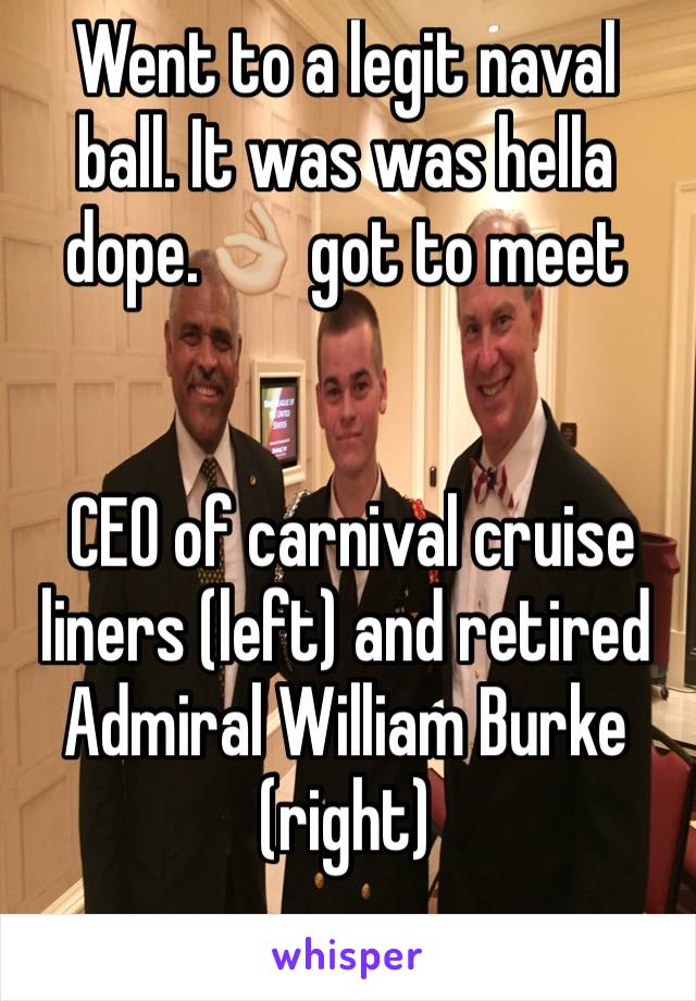 Went to a legit naval ball. It was was hella dope.👌🏼 got to meet


 CEO of carnival cruise liners (left) and retired Admiral William Burke (right)