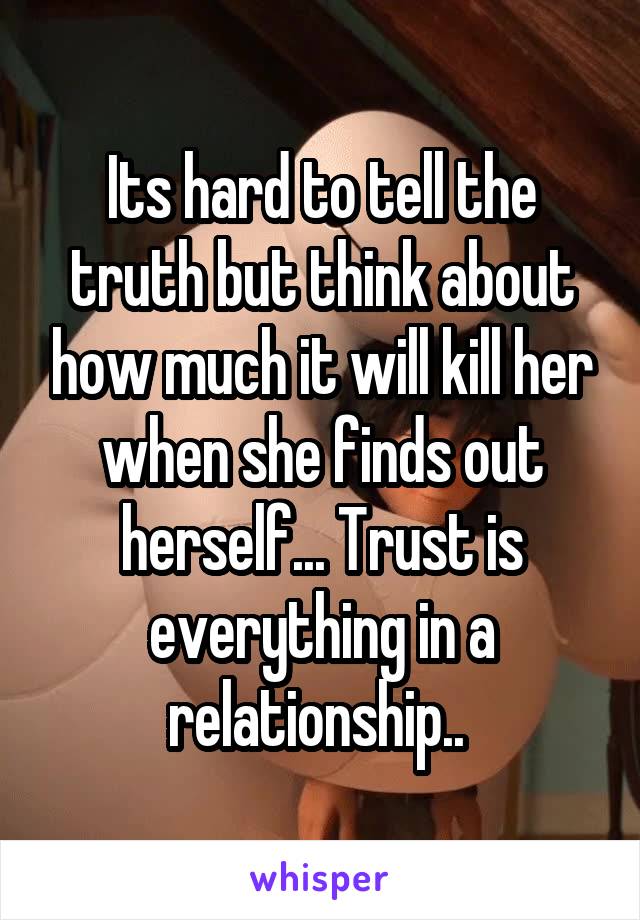 Its hard to tell the truth but think about how much it will kill her when she finds out herself... Trust is everything in a relationship.. 
