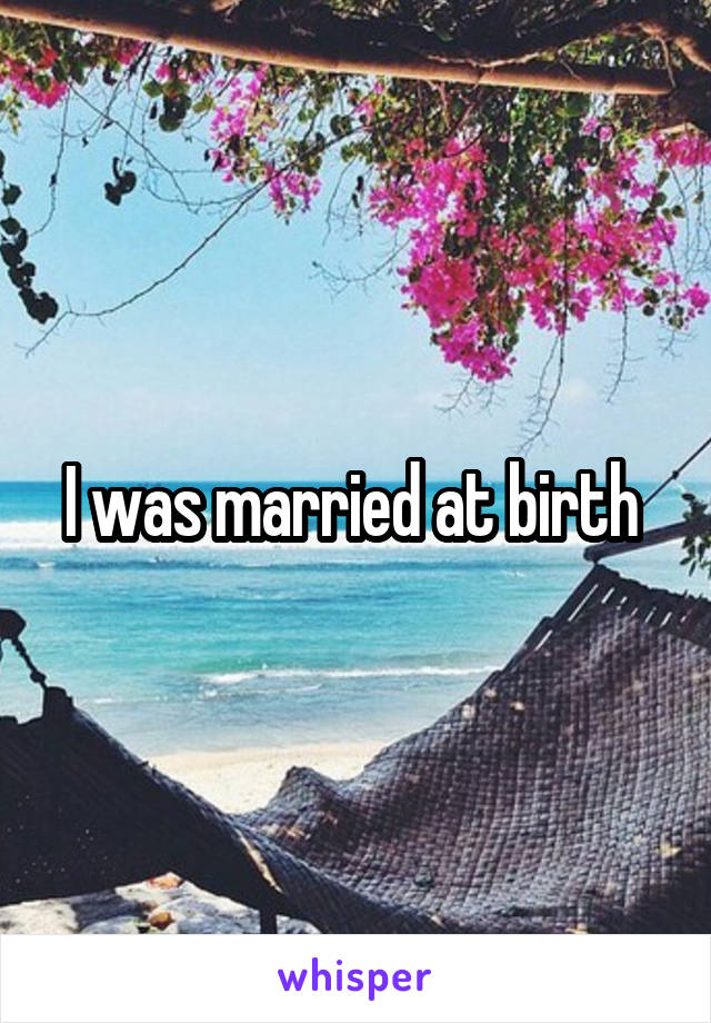 I was married at birth 