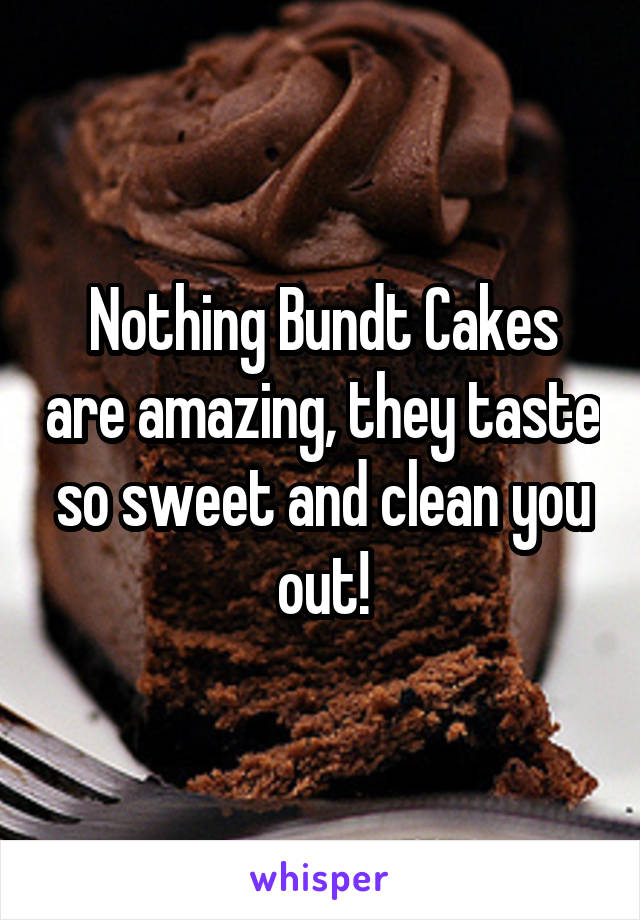 Nothing Bundt Cakes are amazing, they taste so sweet and clean you out!