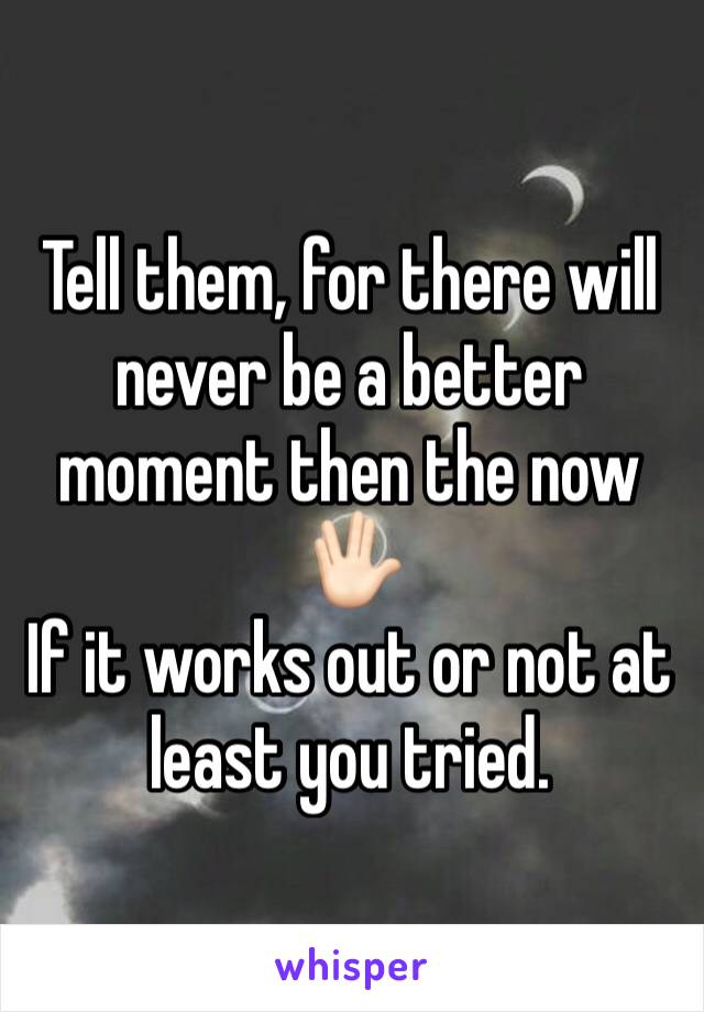 Tell them, for there will never be a better moment then the now 🖖🏻
If it works out or not at least you tried. 