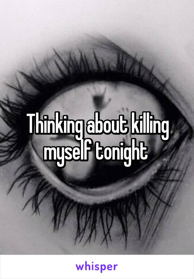 Thinking about killing myself tonight 