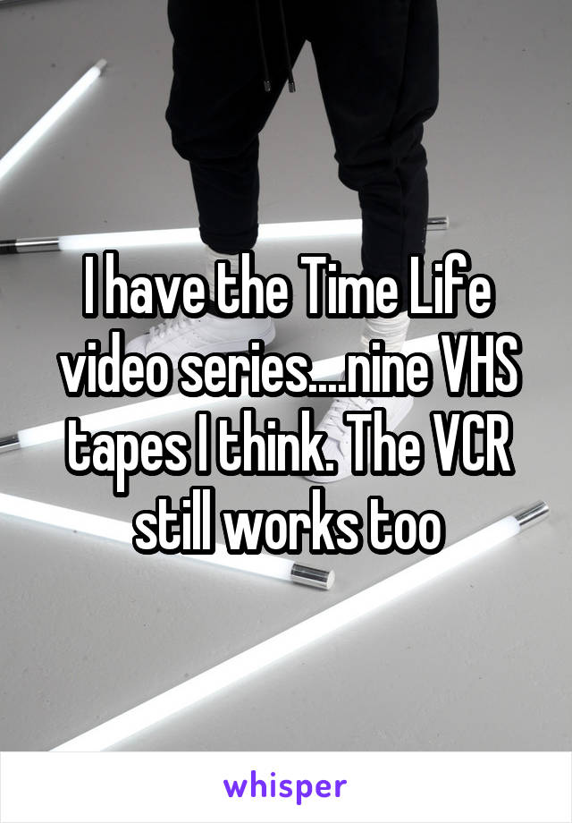 I have the Time Life video series....nine VHS tapes I think. The VCR still works too