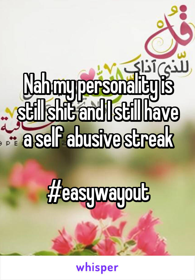 Nah my personality is still shit and I still have a self abusive streak

#easywayout