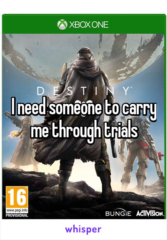 I need someone to carry me through trials
