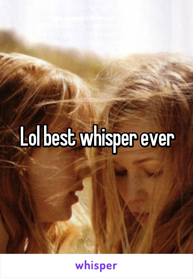 Lol best whisper ever