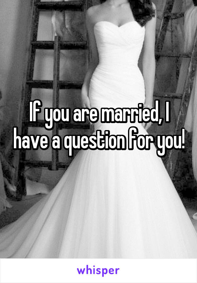 If you are married, I have a question for you!

