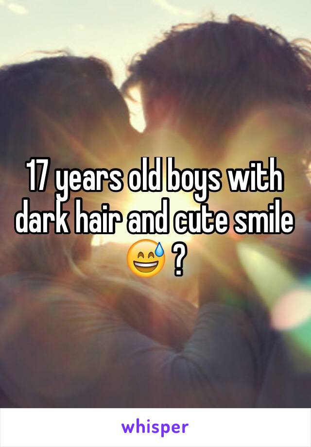 17 years old boys with dark hair and cute smile 😅 ?