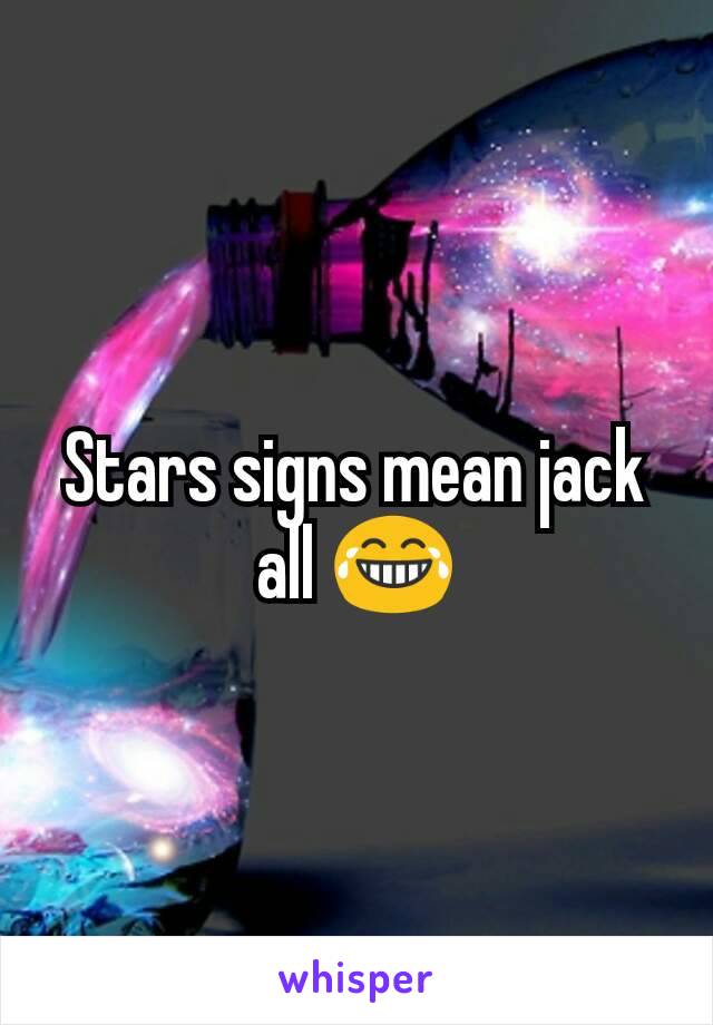 Stars signs mean jack all 😂