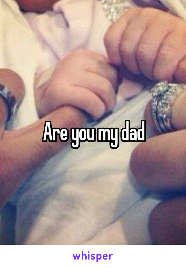 Are you my dad