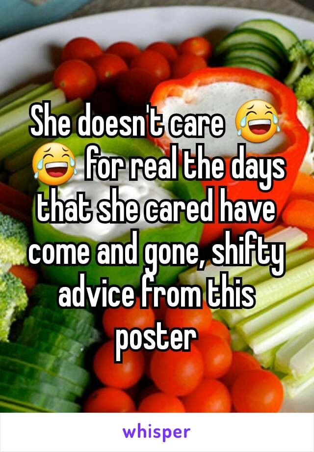 She doesn't care 😂😂 for real the days that she cared have come and gone, shifty advice from this poster