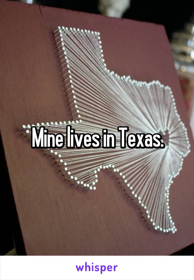 Mine lives in Texas.