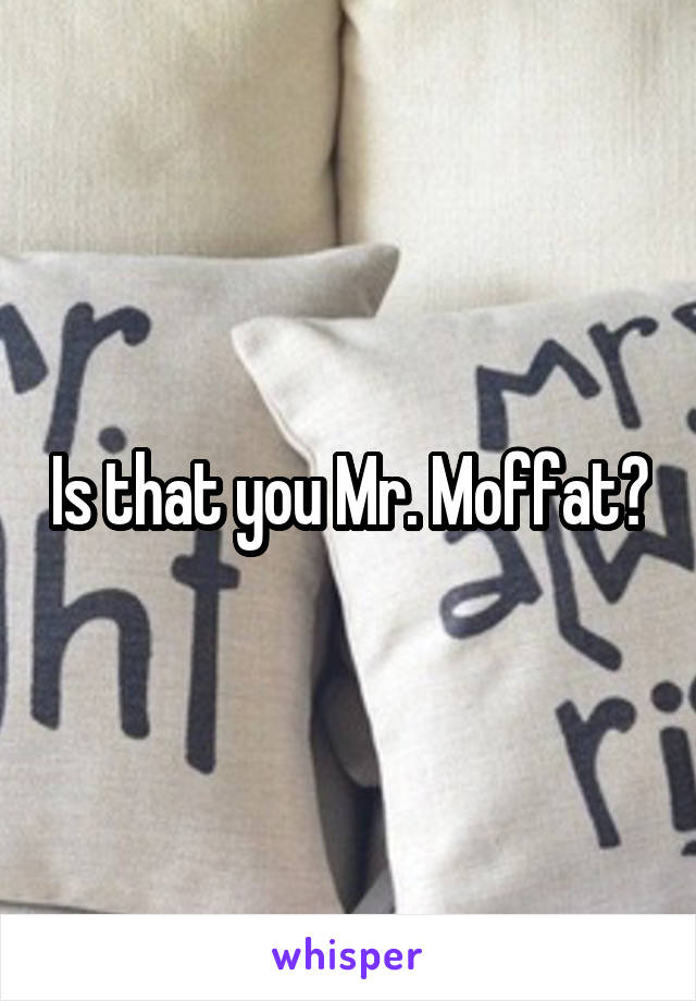 Is that you Mr. Moffat?