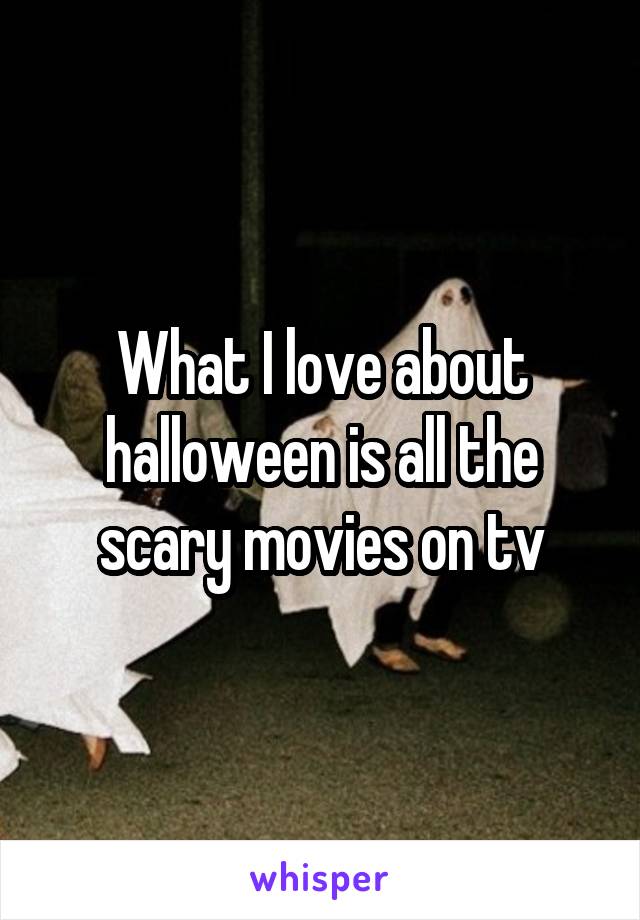 What I love about halloween is all the scary movies on tv