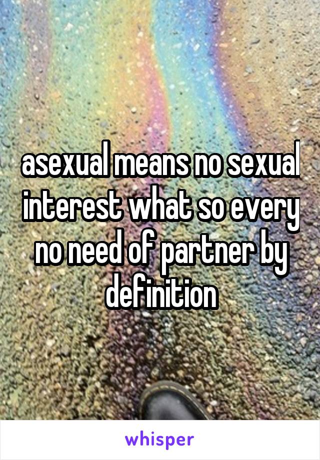 asexual means no sexual interest what so every no need of partner by definition