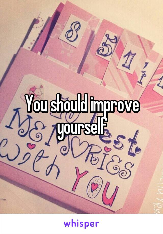 You should improve yourself