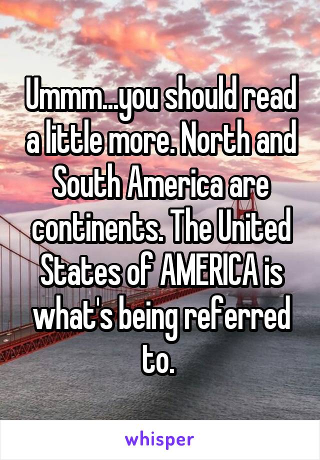 Ummm...you should read a little more. North and South America are continents. The United States of AMERICA is what's being referred to. 