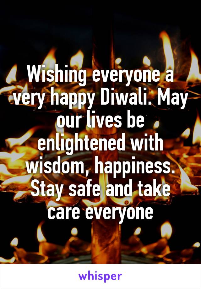 Wishing everyone a very happy Diwali. May our lives be enlightened with wisdom, happiness. Stay safe and take care everyone