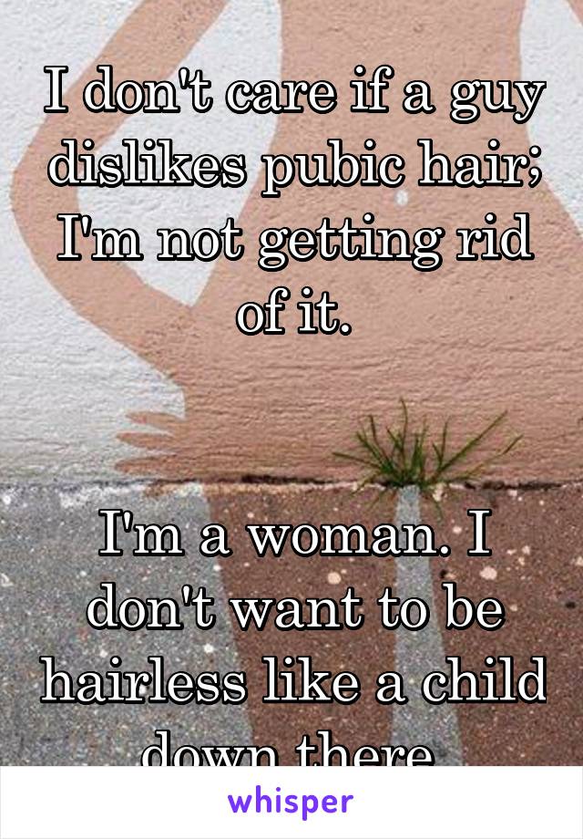 I don't care if a guy dislikes pubic hair; I'm not getting rid of it.


I'm a woman. I don't want to be hairless like a child down there.